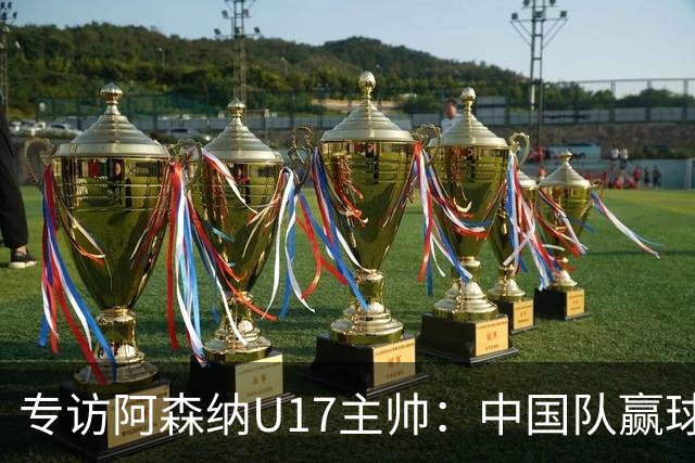 专访阿森纳U17主帅：中国队赢球不靠运气 两人很棒