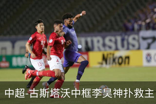 中超-古斯塔沃中框李昊神扑救主 河南队0-0闷平西海岸