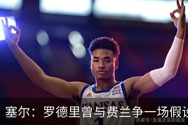 塞尔：罗德里曾与费兰争一场假设性比赛，他能扮演老将角色