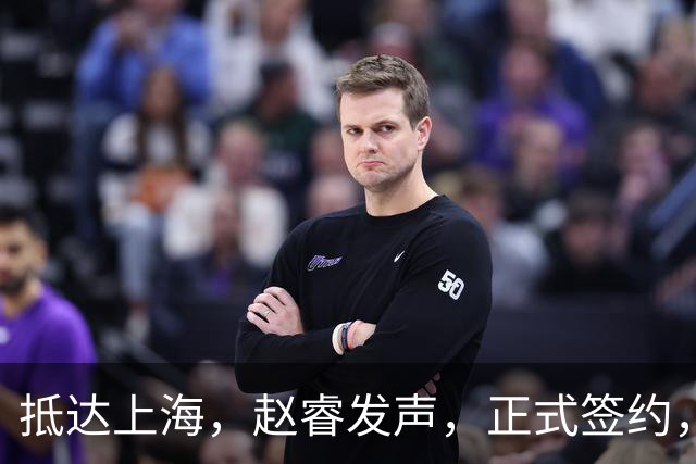 抵达上海，赵睿发声，正式签约，拿下新合同，薪酬曝光
