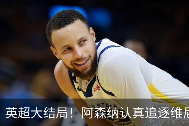 英超大结局！阿森纳认真追逐维尼 英媒粉丝集体高潮